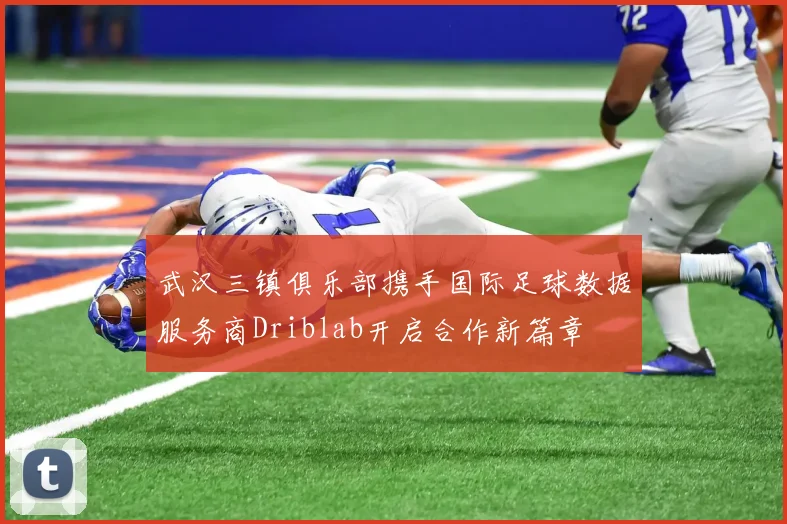 武汉三镇俱乐部携手国际足球数据服务商Driblab开启合作新篇章