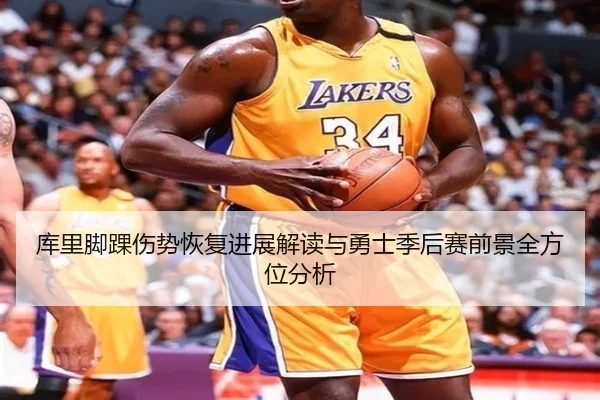 库里脚踝伤势恢复进展解读与勇士季后赛前景全方位分析